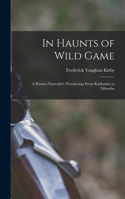 In Haunts of Wild Game: A Hunter-Naturalists Wanderings From Kahlamba to Libombo