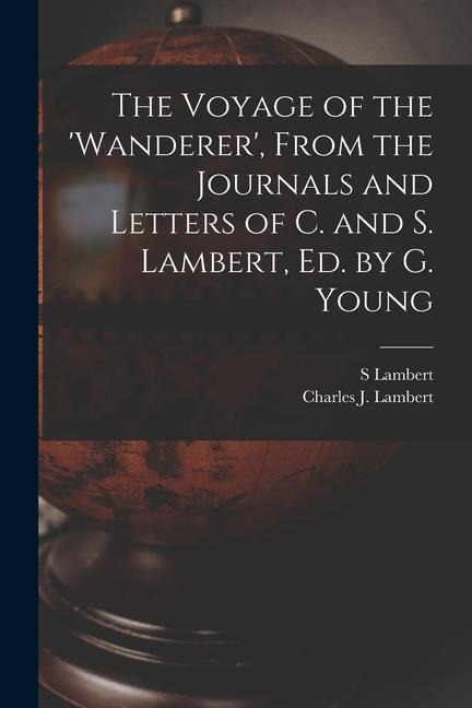 The Voyage of the wanderer, From the Journals and Letters of C. and S. Lambert, Ed. by G. Young