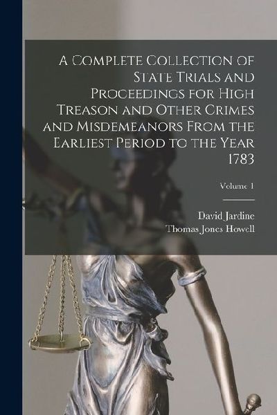 A Complete Collection of State Trials and Proceedings for High Treason and Other Crimes and Misdemeanors From the Earliest Period to the Year 1783; Vo