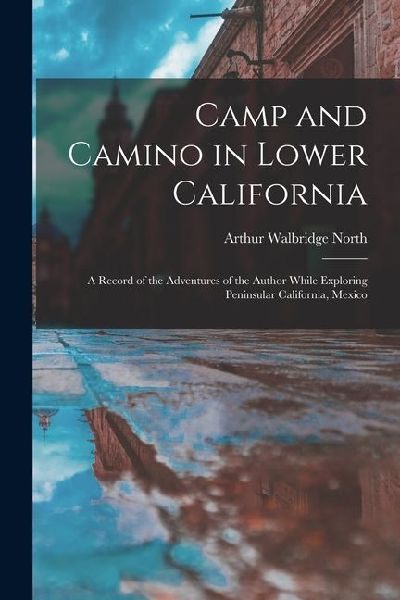 Camp and Camino in Lower California: A Record of the Adventures of the Author While Exploring Peninsular California, Mexico