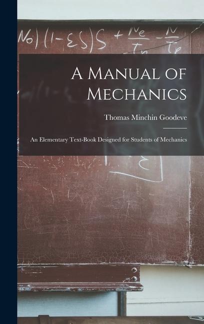 A Manual of Mechanics: An Elementary Text-Book Designed for Students of Mechanics