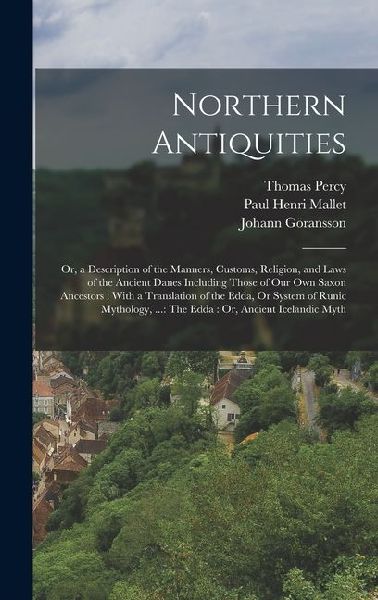 Northern Antiquities: Or, a Description of the Manners, Customs, Religion, and Laws of the Ancient Danes Including Those of Our Own Saxon An