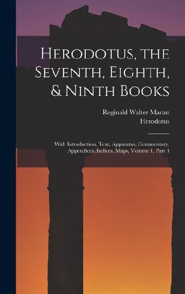Herodotus, the Seventh, Eighth, & Ninth Books: With Introduction, Text, Apparatus, Commentary, Appendices, Indices, Maps, Volume 1, part 1