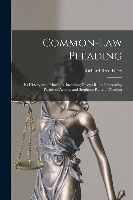 Common-Law Pleading: Its History and Principles. Including Diceys Rules Concerning Parties to Actions and Stephens Rules of Pleading