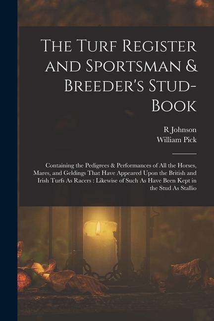 The Turf Register and Sportsman & Breeders Stud-Book: Containing the Pedigrees & Performances of All the Horses, Mares, and Geldings That Have Appear
