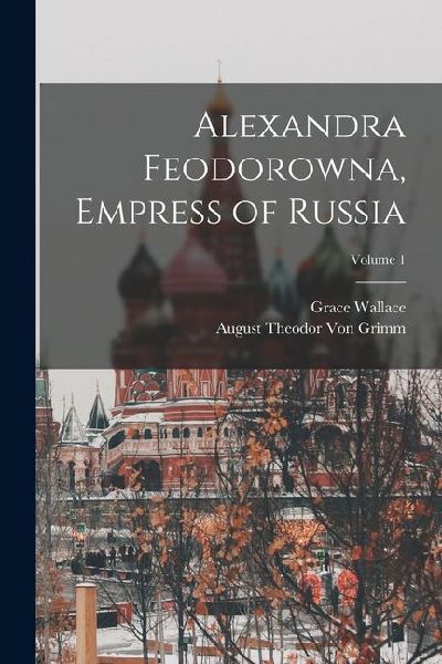 Alexandra Feodorowna, Empress of Russia; Volume 1