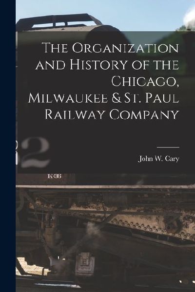 The Organization and History of the Chicago, Milwaukee & St. Paul Railway Company