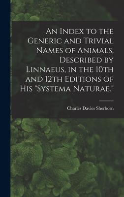 An Index to the Generic and Trivial Names of Animals, Described by Linnaeus, in the 10th and 12th Editions of his Systema Naturae.