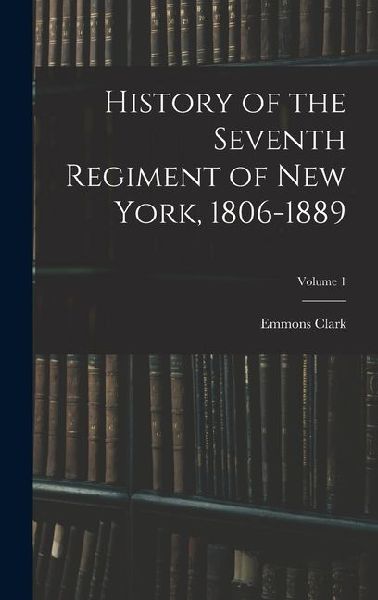 History of the Seventh Regiment of New York, 1806-1889; Volume 1