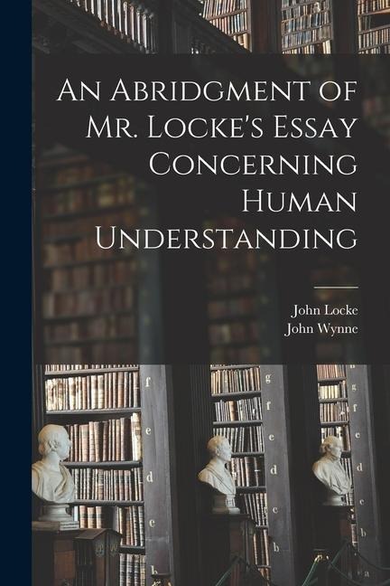 An Abridgment of Mr. Lockes Essay Concerning Human Understanding