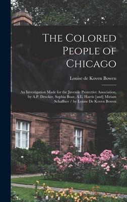 The Colored People of Chicago: An Investigation Made for the Juvenile Protective Association, by A.P. Drucker, Sophia Boaz, A.L. Harris [and] Miriam