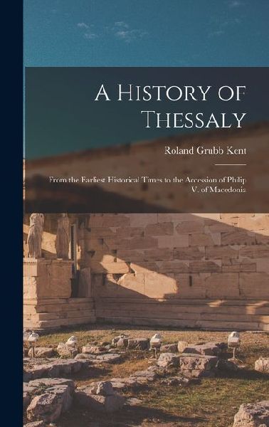 A History of Thessaly: From the Earliest Historical Times to the Accession of Philip V. of Macedonia