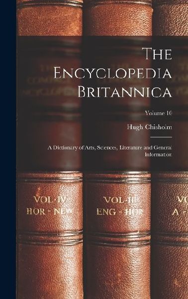 The Encyclopedia Britannica: A Dictionary of Arts, Sciences, Literature and General Information; Volume 10: A Dictionary of Arts, Sciences, Literature and General Information; Volume 10