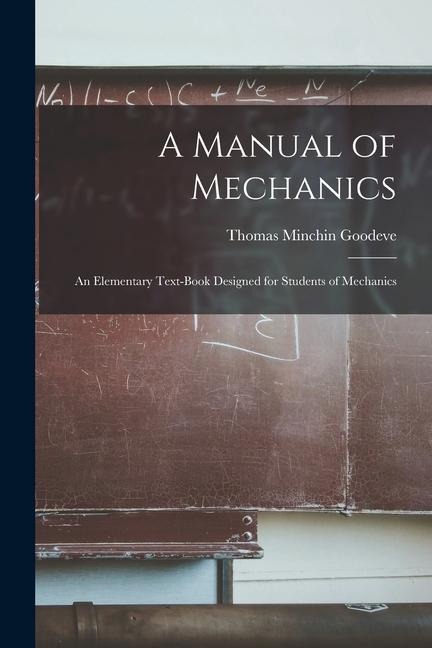 A Manual of Mechanics: An Elementary Text-Book Designed for Students of Mechanics
