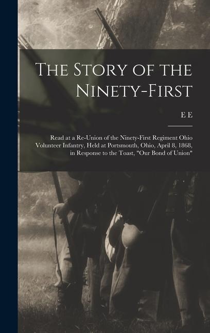 The Story of the Ninety-first: Read at a Re-union of the Ninety-first Regiment Ohio Volunteer Infantry, Held at Portsmouth, Ohio, April 8, 1868, in Response to the Toast, "Our Bond of Union"