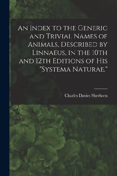 An Index to the Generic and Trivial Names of Animals, Described by Linnaeus, in the 10th and 12th Editions of his Systema Naturae.