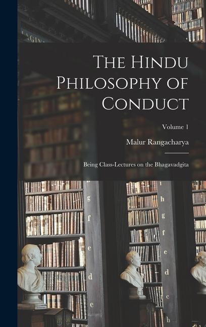 The Hindu Philosophy of Conduct: Being Class-lectures on the Bhagavadgita; Volume 1