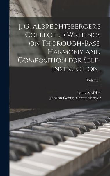 J. G. Albrechtsbergers Collected Writings on Thorough-bass, Harmony and Composition for Self-instruction..; Volume 1