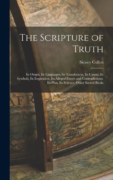 The Scripture of Truth: Its Origin, Its Languages, Its Translations, Its Canon, Its Symbols, Its Inspiration, Its Alleged Errors and Contradictions, Its Plan, Its Science, Other Sacred Books