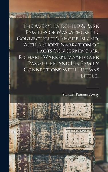 The Avery, Fairchild & Park Families of Massachusetts, Connecticut & Rhode Island, With a Short Narration of Facts Concerning Mr. Richard Warren, Mayflower Passenger, and his Family Connections With Thomas Little..