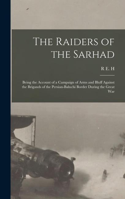 The Raiders of the Sarhad: Being the Account of a Campaign of Arms and Bluff Against the Brigands of the Persian-Baluchi Border During the Great War