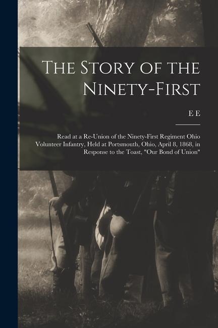 The Story of the Ninety-first: Read at a Re-union of the Ninety-first Regiment Ohio Volunteer Infantry, Held at Portsmouth, Ohio, April 8, 1868, in Response to the Toast, "Our Bond of Union"