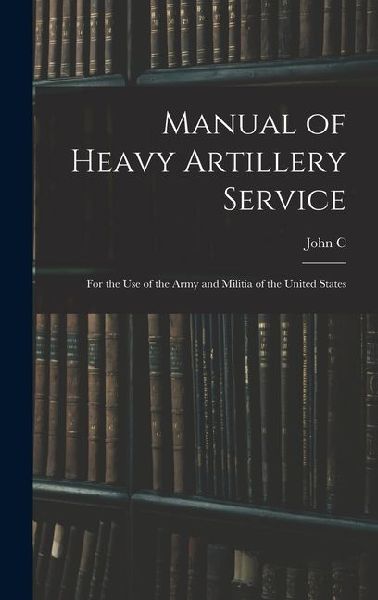Manual of Heavy Artillery Service: For the use of the Army and Militia of the United States