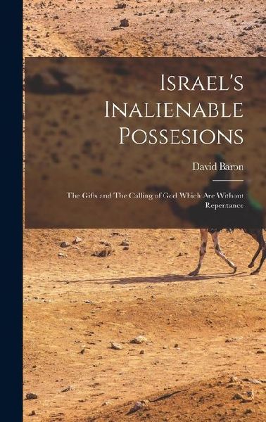 Israels Inalienable Possesions: The Gifts and The Calling of God Which are Without Repentance