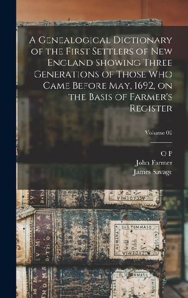 A Genealogical Dictionary of the First Settlers of New England Showing Three Generations of Those who Came Before May, 1692, on the Basis of Farmers