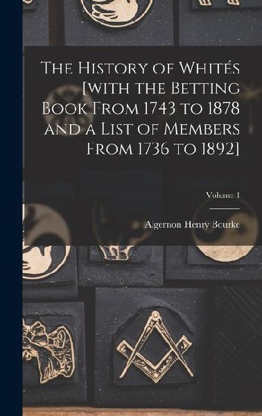 The History of Whités [with the Betting Book From 1743 to 1878 and a List of Members From 1736 to 1892]; Volume 1