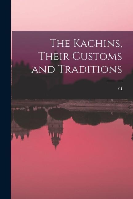 The Kachins, Their Customs and Traditions