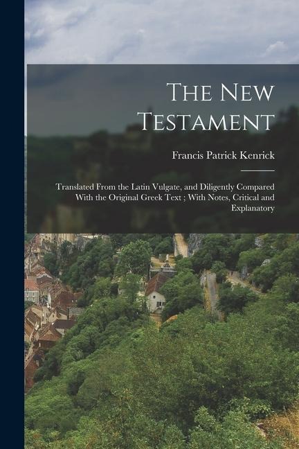 The New Testament: Translated From the Latin Vulgate, and Diligently Compared With the Original Greek Text; With Notes, Critical and Explanatory