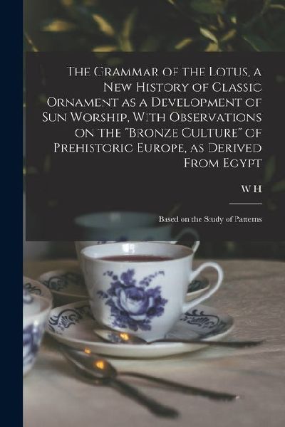 The Grammar of the Lotus, a new History of Classic Ornament as a Development of Sun Worship, With Observations on the Bronze Culture of Prehistoric