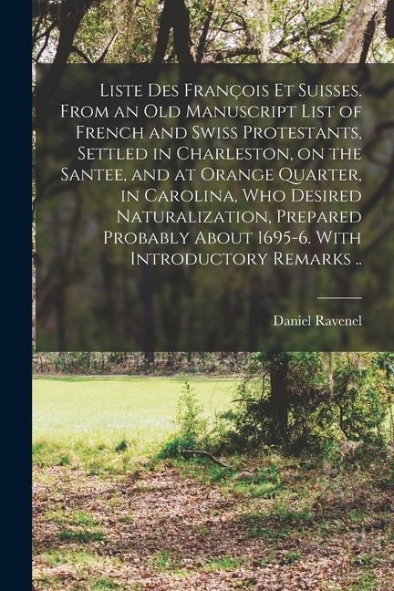 Liste des François et Suisses. From an old Manuscript List of French and Swiss Protestants, Settled in Charleston, on the Santee, and at Orange Quarte