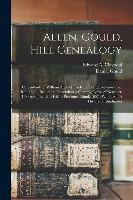 Allen, Gould, Hill Genealogy: Descendants of William Allen of Prudence Island, Newport Co., R.I., 1660: Including Descendants of Jeremy Gould of New