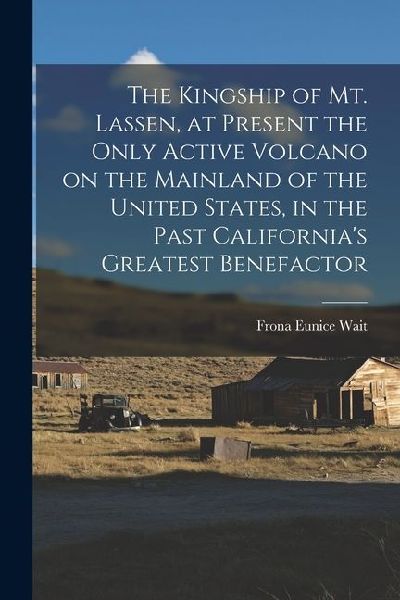 The Kingship of Mt. Lassen, at Present the Only Active Volcano on the Mainland of the United States, in the Past Californias Greatest Benefactor