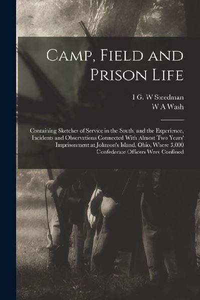 Camp, Field and Prison Life: Containing Sketches of Service in the South, and the Experience, Incidents and Observations Connected With Almost two