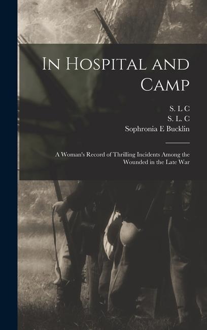 In Hospital and Camp: A Womans Record of Thrilling Incidents Among the Wounded in the Late War