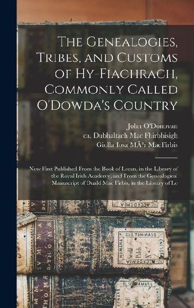 The Genealogies, Tribes, and Customs of Hy-Fiachrach, Commonly Called O'Dowda's Country: Now First Published From the Book of Lecan, in the Library of the Royal Irish Academy, and From the Genealogical Manuscript of Duald Mac Firbis, in the Library of Lo