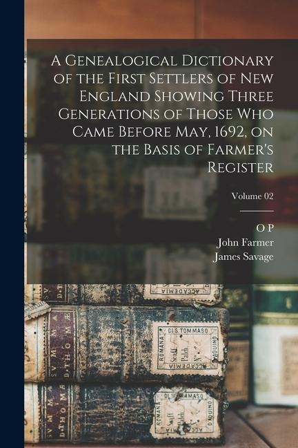 A Genealogical Dictionary of the First Settlers of New England Showing Three Generations of Those who Came Before May, 1692, on the Basis of Farmers