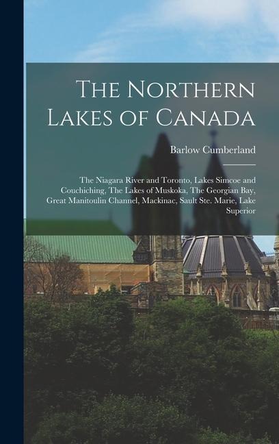 The Northern Lakes of Canada: The Niagara River and Toronto, Lakes Simcoe and Couchiching, The Lakes of Muskoka, The Georgian Bay, Great Manitoulin Channel, Mackinac, Sault Ste. Marie, Lake Superior