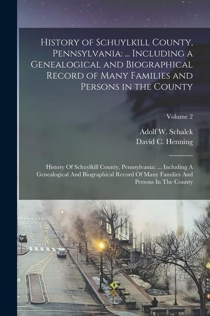 History of Schuylkill County, Pennsylvania: ... Including a Genealogical and Biographical Record of Many Families and Persons in the County: History O