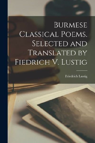 Burmese Classical Poems. Selected and Translated by Fiedrich V. Lustig