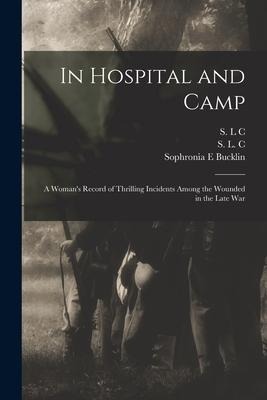 In Hospital and Camp: A Womans Record of Thrilling Incidents Among the Wounded in the Late War