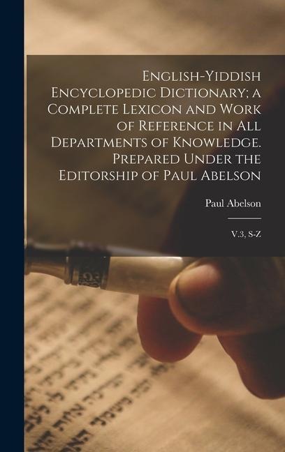 English-Yiddish Encyclopedic Dictionary; a Complete Lexicon and Work of Reference in all Departments of Knowledge. Prepared Under the Editorship of Paul Abelson: V.3, S-Z