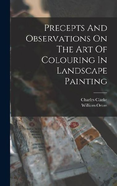 Precepts And Observations On The Art Of Colouring In Landscape Painting