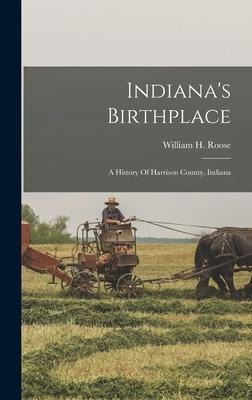 Indiana's Birthplace: A History Of Harrison County, Indiana