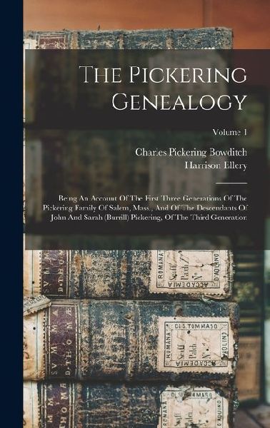 The Pickering Genealogy: Being An Account Of The First Three Generations Of The Pickering Family Of Salem, Mass., And Of The Descendants Of Joh
