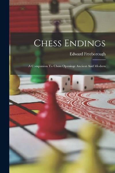 Chess Endings: A Companion To Chess Openings Ancient And Modern
