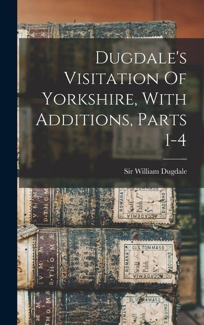 Dugdales Visitation Of Yorkshire, With Additions, Parts 1-4